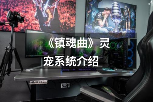 《镇魂曲》灵宠系统介绍-第1张-游戏信息-龙启网
