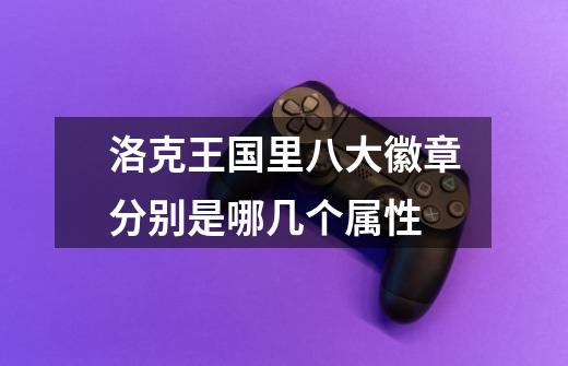洛克王国里八大徽章分别是哪几个属性-第1张-游戏信息-龙启网