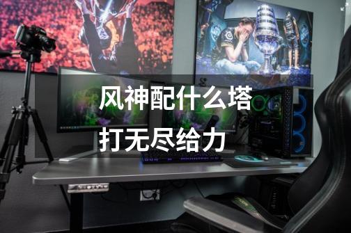 风神配什么塔打无尽给力-第1张-游戏信息-龙启网