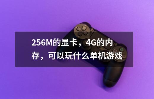 256M的显卡，4G的内存，可以玩什么单机游戏-第1张-游戏信息-龙启网