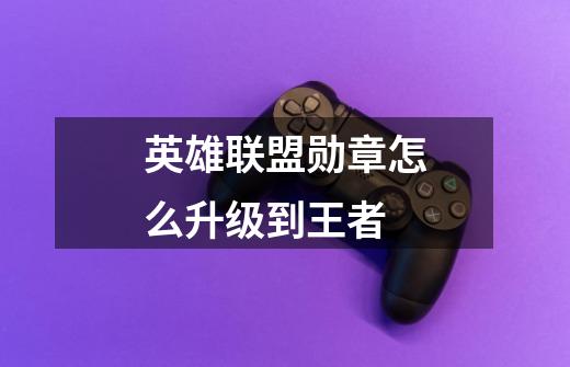 英雄联盟勋章怎么升级到王者-第1张-游戏信息-龙启网