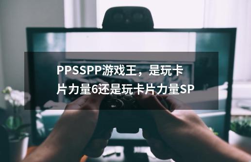 PPSSPP游戏王,是玩卡片力量6还是玩卡片力量SP-第1张-游戏信息-龙启网