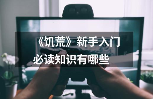 《饥荒》新手入门必读知识有哪些-第1张-游戏信息-龙启网
