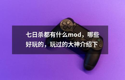 七日杀都有什么mod,哪些好玩的,玩过的大神介绍下-第1张-游戏信息-龙启网