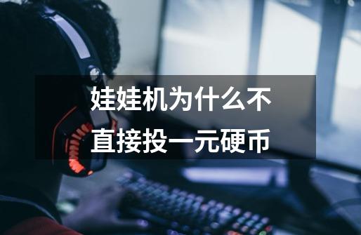 娃娃机为什么不直接投一元硬币-第1张-游戏信息-龙启网