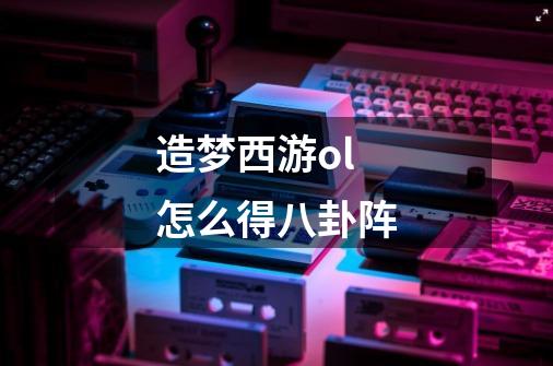 造梦西游ol怎么得八卦阵-第1张-游戏信息-龙启网