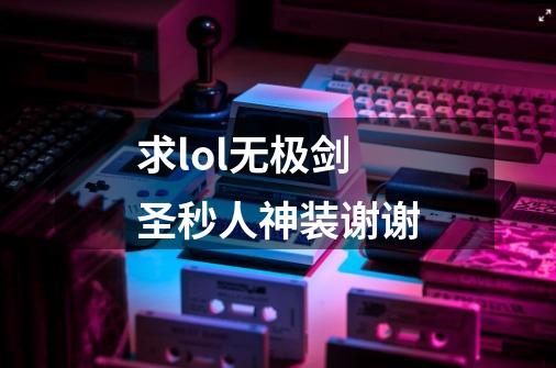 求lol无极剑圣秒人神装谢谢-第1张-游戏信息-龙启网