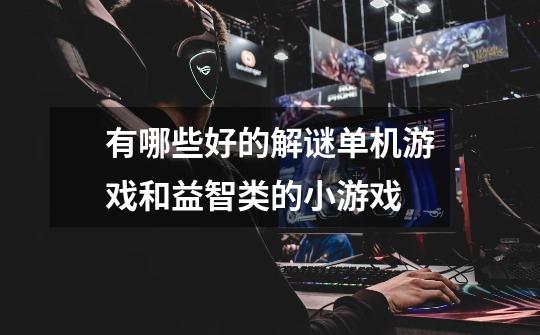 有哪些好的解谜单机游戏和益智类的小游戏-第1张-游戏信息-龙启网