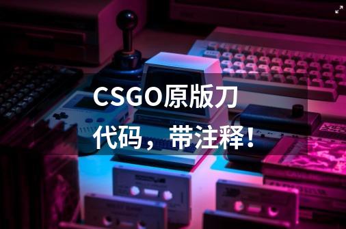 CSGO原版刀代码,带注释!-第1张-游戏信息-龙启网