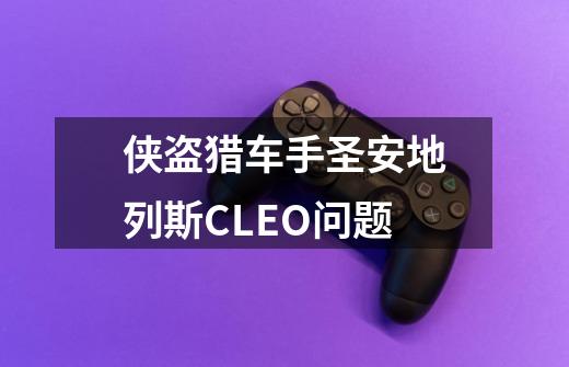侠盗猎车手圣安地列斯CLEO问题-第1张-游戏信息-龙启网