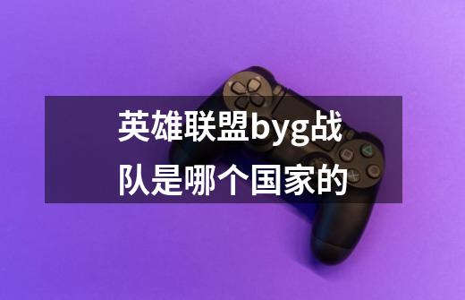 英雄联盟byg战队是哪个国家的-第1张-游戏信息-龙启网