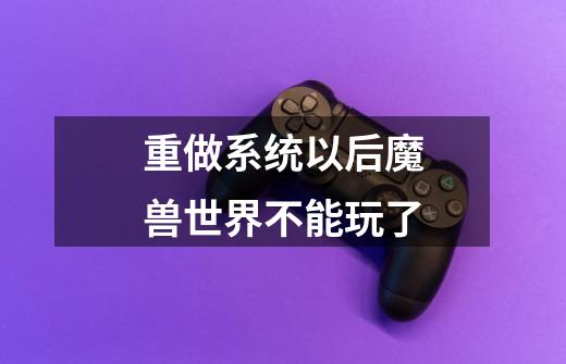 重做系统以后魔兽世界不能玩了-第1张-游戏信息-龙启网