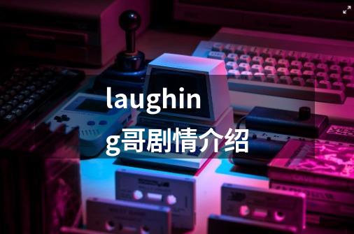 laughing哥剧情介绍-第1张-游戏信息-龙启网