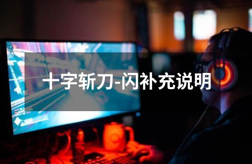 十字斩刀-闪补充说明-第1张-游戏信息-龙启网