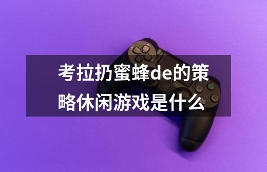 考拉扔蜜蜂de的策略休闲游戏是什么-第1张-游戏信息-龙启网