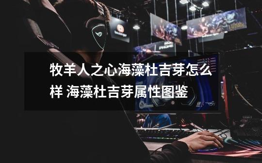 牧羊人之心海藻杜吉芽怎么样 海藻杜吉芽属性图鉴-第1张-游戏信息-龙启网