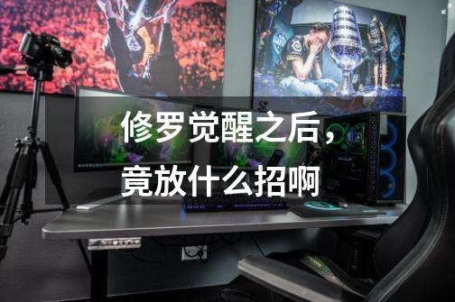 修罗觉醒之后，竟放什么招啊-第1张-游戏信息-龙启网