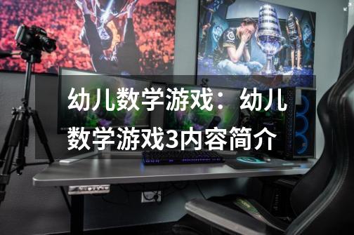 幼儿数学游戏:幼儿数学游戏3内容简介-第1张-游戏信息-龙启网