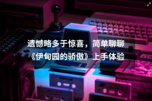 遗憾略多于惊喜,简单聊聊《伊甸园的骄傲》上手体验-第1张-游戏信息-龙启网