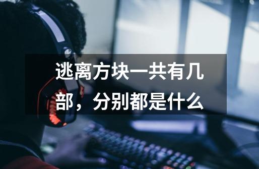 逃离方块一共有几部,分别都是什么-第1张-游戏信息-龙启网