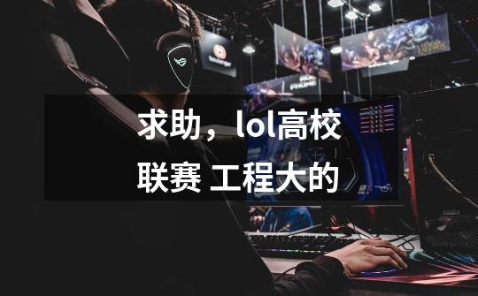 求助，lol高校联赛 工程大的-第1张-游戏信息-龙启网