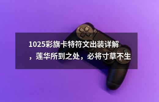 10.25彩旗卡特符文出装详解,莲华所到之处,必将寸草不生-第1张-游戏信息-龙启网