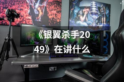 《银翼杀手2049》在讲什么-第1张-游戏信息-龙启网