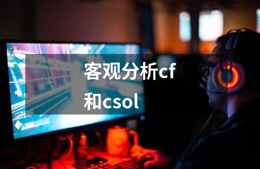 客观分析cf和csol-第1张-游戏信息-龙启网