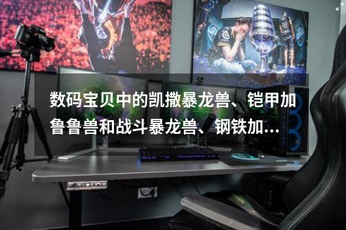 数码宝贝中的凯撒暴龙兽、铠甲加鲁鲁兽和战斗暴龙兽、钢铁加鲁鲁,前者与后者相比哪个更厉害-第1张-游戏信息-龙启网