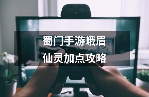 蜀门手游峨眉仙灵加点攻略-第1张-游戏信息-龙启网