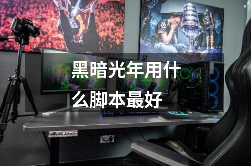 黑暗光年用什么脚本最好-第1张-游戏信息-龙启网