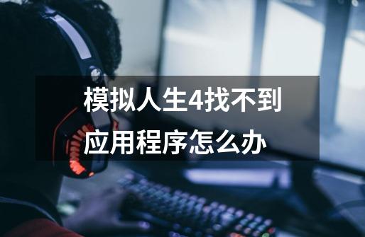 模拟人生4找不到应用程序怎么办-第1张-游戏信息-龙启网