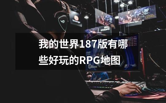 我的世界1.87版有哪些好玩的RPG地图-第1张-游戏信息-龙启网