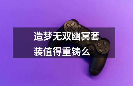 造梦无双幽冥套装值得重铸么-第1张-游戏信息-龙启网