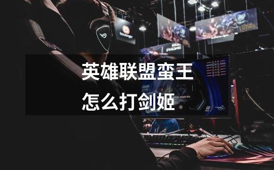 英雄联盟蛮王怎么打剑姬-第1张-游戏信息-龙启网