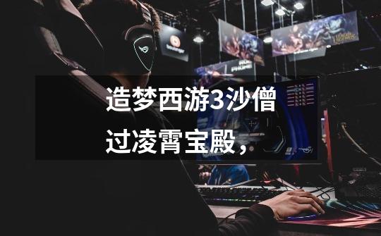 造梦西游3沙僧过凌霄宝殿，-第1张-游戏信息-龙启网