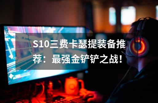 S10三费卡瑟提装备推荐:最强金铲铲之战!-第1张-游戏信息-龙启网