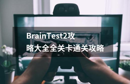 BrainTest2攻略大全全关卡通关攻略-第1张-游戏信息-龙启网