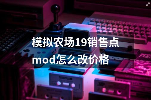 模拟农场19销售点mod怎么改价格-第1张-游戏信息-龙启网