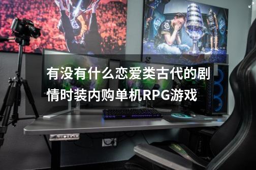 有没有什么恋爱类古代的剧情时装内购单机RPG游戏-第1张-游戏信息-龙启网