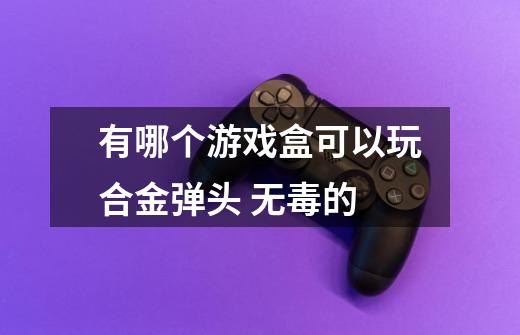 有哪个游戏盒可以玩合金弹头 无毒的-第1张-游戏信息-龙启网