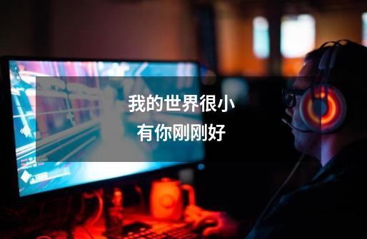 我的世界很小    有你刚刚好-第1张-游戏信息-龙启网