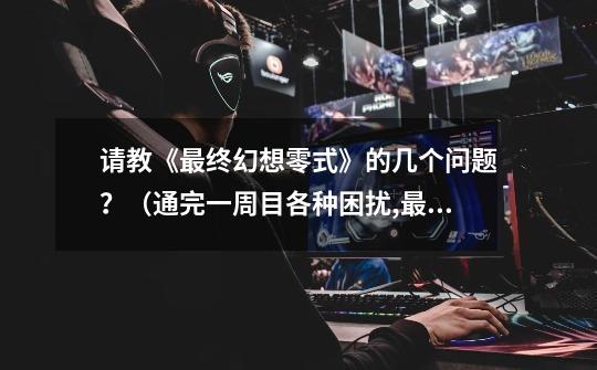 请教《最终幻想零式》的几个问题?(通完一周目各种困扰,最终幻想零式剧情-第1张-游戏信息-龙启网