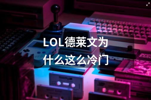 LOL德莱文为什么这么冷门-第1张-游戏信息-龙启网