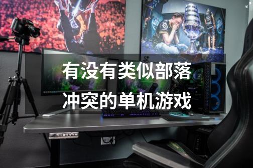 有没有类似部落冲突的单机游戏-第1张-游戏信息-龙启网