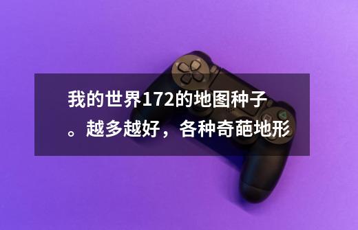 我的世界172的地图种子。越多越好,各种奇葩地形-第1张-游戏信息-龙启网