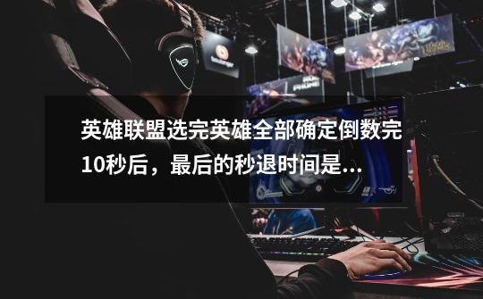 英雄联盟选完英雄全部确定倒数完10秒后，最后的秒退时间是多少秒-第1张-游戏信息-龙启网
