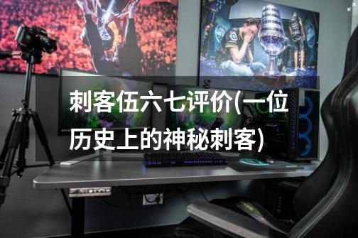 刺客伍六七评价(一位历史上的神秘刺客)-第1张-游戏信息-龙启网