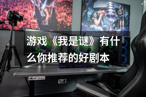 游戏《我是谜》有什么你推荐的好剧本-第1张-游戏信息-龙启网