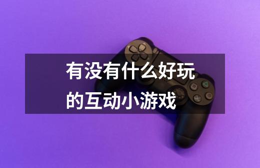 有没有什么好玩的互动小游戏-第1张-游戏信息-龙启网